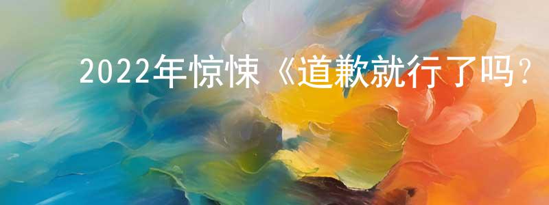 陈立莹的动漫综艺大全,2022年惊悚《道歉就行了吗?》BD中英双字迅雷下载_电影天堂